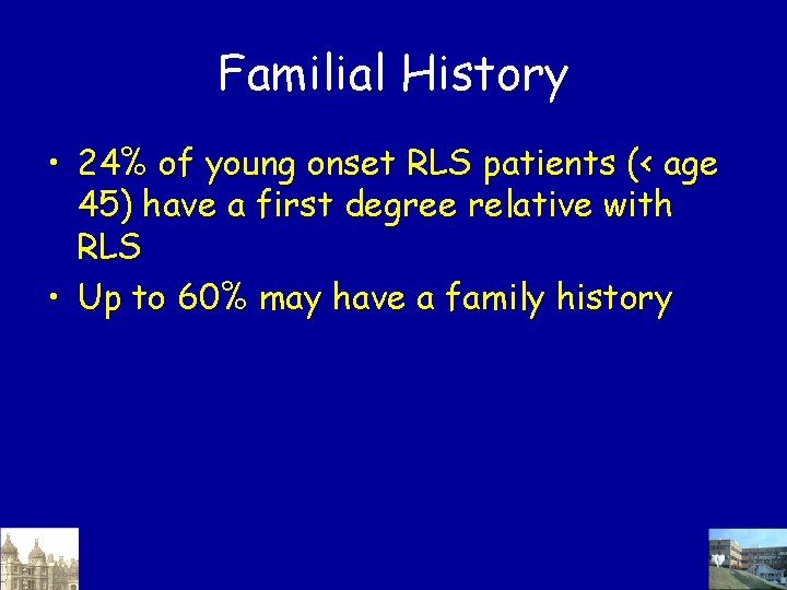Familial History • 24% of young onset RLS patients (< age 45) have a Familial History • 24% of young onset RLS patients (< age 45) have a