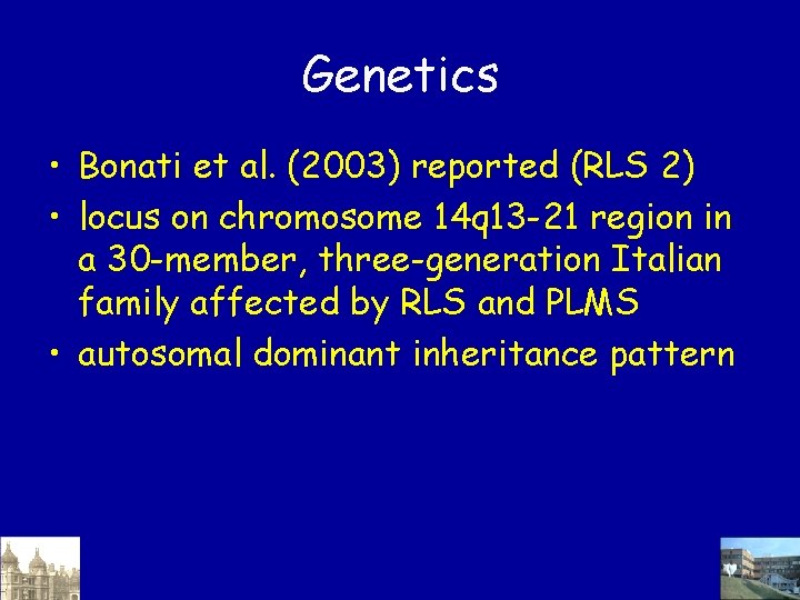 Genetics • Bonati et al. (2003) reported (RLS 2) • locus on chromosome 14