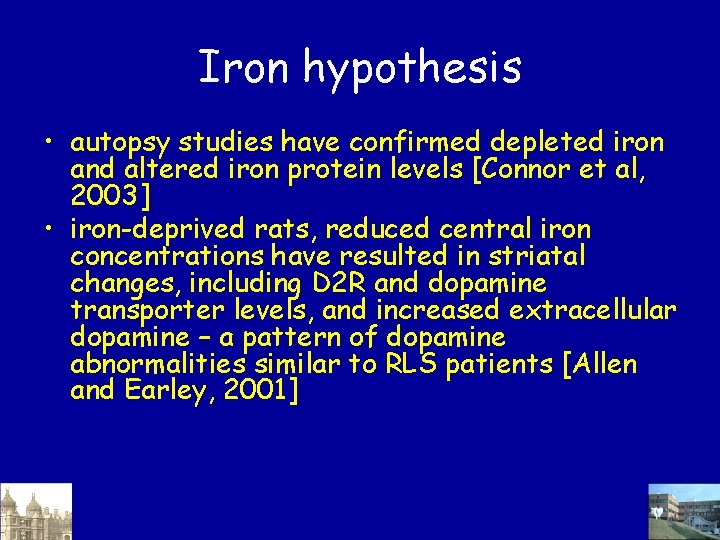 Iron hypothesis • autopsy studies have confirmed depleted iron and altered iron protein levels Iron hypothesis • autopsy studies have confirmed depleted iron and altered iron protein levels