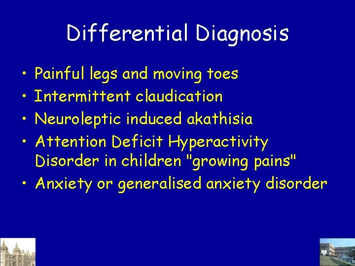 Differential Diagnosis • • Painful legs and moving toes Intermittent claudication Neuroleptic induced akathisia