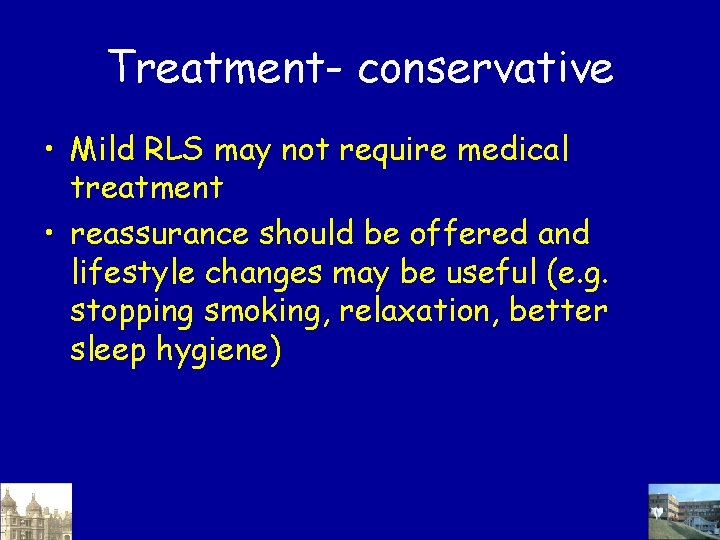 Treatment- conservative • Mild RLS may not require medical treatment • reassurance should be