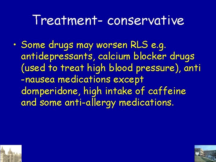 Treatment- conservative • Some drugs may worsen RLS e. g. antidepressants, calcium blocker drugs Treatment- conservative • Some drugs may worsen RLS e. g. antidepressants, calcium blocker drugs