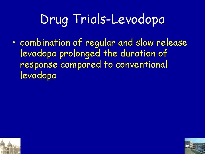 Drug Trials-Levodopa • combination of regular and slow release levodopa prolonged the duration of Drug Trials-Levodopa • combination of regular and slow release levodopa prolonged the duration of