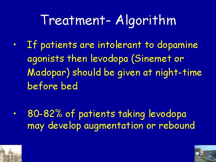 Treatment- Algorithm • If patients are intolerant to dopamine agonists then levodopa (Sinemet or