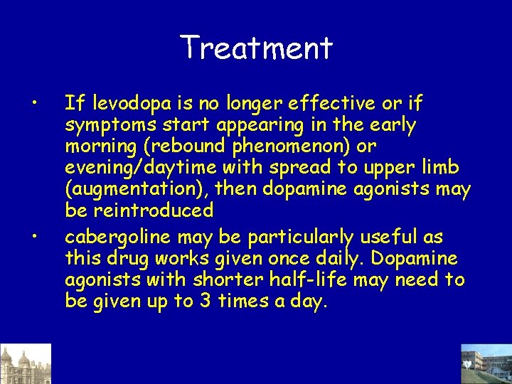Treatment • • If levodopa is no longer effective or if symptoms start appearing Treatment • • If levodopa is no longer effective or if symptoms start appearing