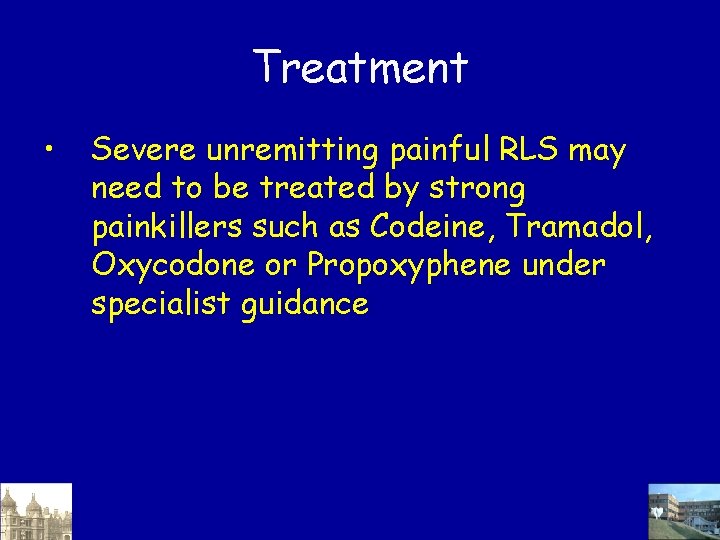 Treatment • Severe unremitting painful RLS may need to be treated by strong painkillers Treatment • Severe unremitting painful RLS may need to be treated by strong painkillers