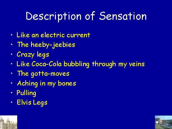 Description of Sensation • • Like an electric current The heeby-jeebies Crazy legs Like Description of Sensation • • Like an electric current The heeby-jeebies Crazy legs Like