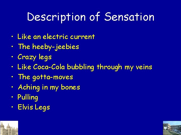 Description of Sensation • • Like an electric current The heeby-jeebies Crazy legs Like