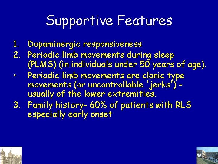 Supportive Features 1. Dopaminergic responsiveness 2. Periodic limb movements during sleep (PLMS) (in individuals Supportive Features 1. Dopaminergic responsiveness 2. Periodic limb movements during sleep (PLMS) (in individuals