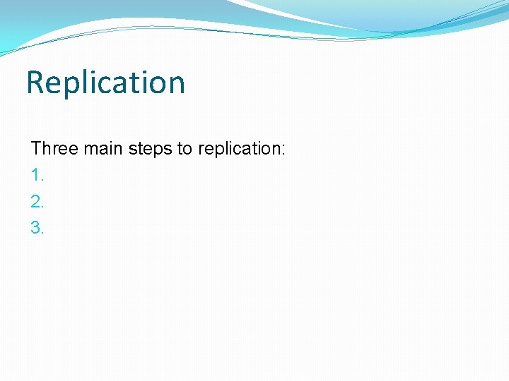 Replication Three main steps to replication: 1. 2. 3. 
