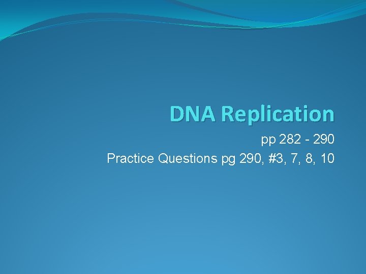 DNA Replication pp 282 - 290 Practice Questions pg 290, #3, 7, 8, 10