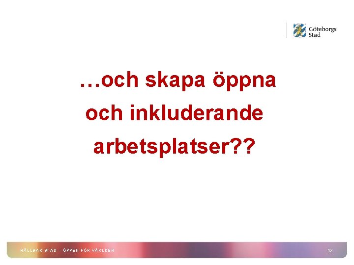 …och skapa öppna och inkluderande arbetsplatser? ? HÅLLBAR STAD – ÖPPEN FÖR VÄRLDEN 12