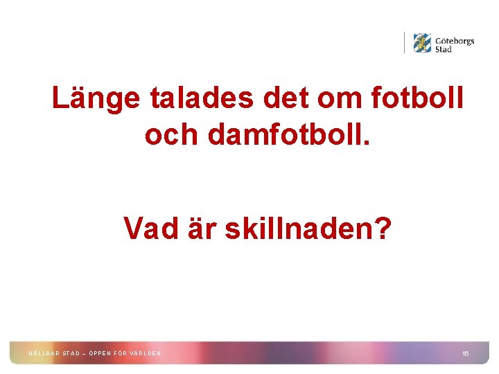 Länge talades det om fotboll och damfotboll. Vad är skillnaden? HÅLLBAR STAD – ÖPPEN