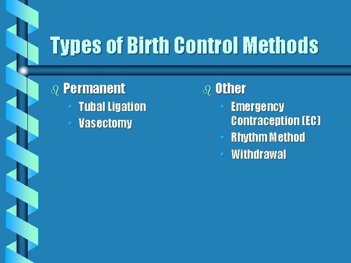 Types of Birth Control Methods b Permanent • Tubal Ligation • Vasectomy b Other