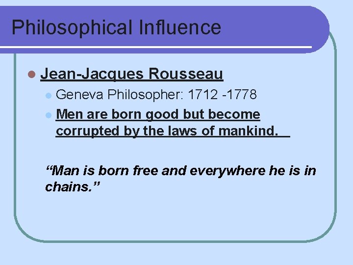 Philosophical Influence l Jean-Jacques Rousseau Geneva Philosopher: 1712 -1778 l Men are born good