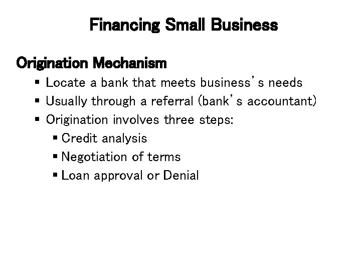 Financing Small Business Origination Mechanism § Locate a bank that meets business’s needs §