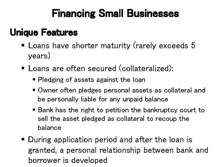 Financing Small Businesses Unique Features § Loans have shorter maturity (rarely exceeds 5 years)