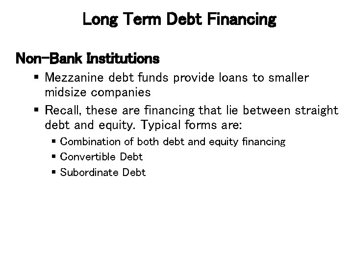 Long Term Debt Financing Non-Bank Institutions § Mezzanine debt funds provide loans to smaller