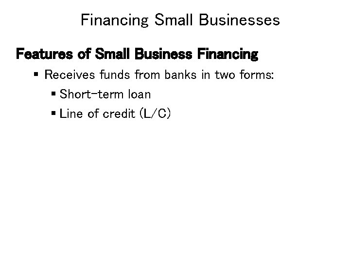 Financing Small Businesses Features of Small Business Financing § Receives funds from banks in