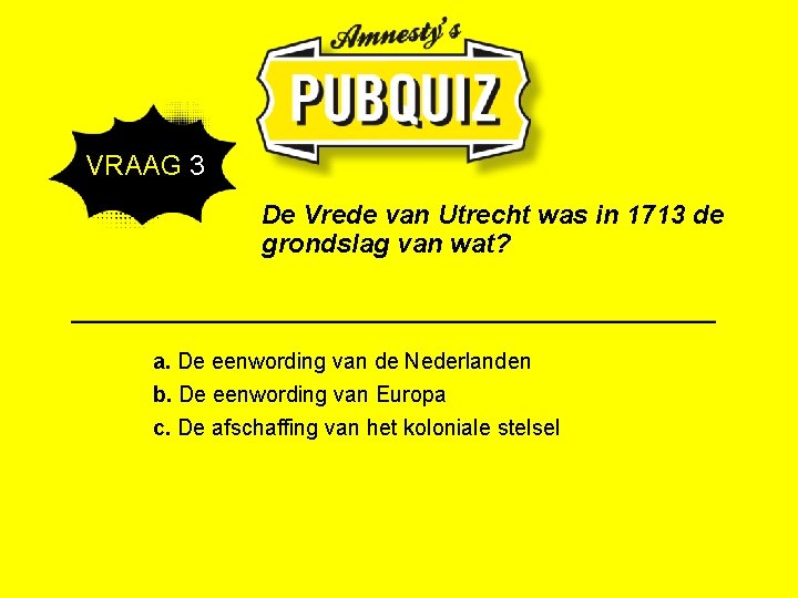 VRAAG 3 De Vrede van Utrecht was in 1713 de grondslag van wat? a.