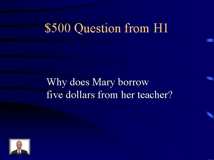 $500 Question from H 1 Why does Mary borrow five dollars from her teacher?