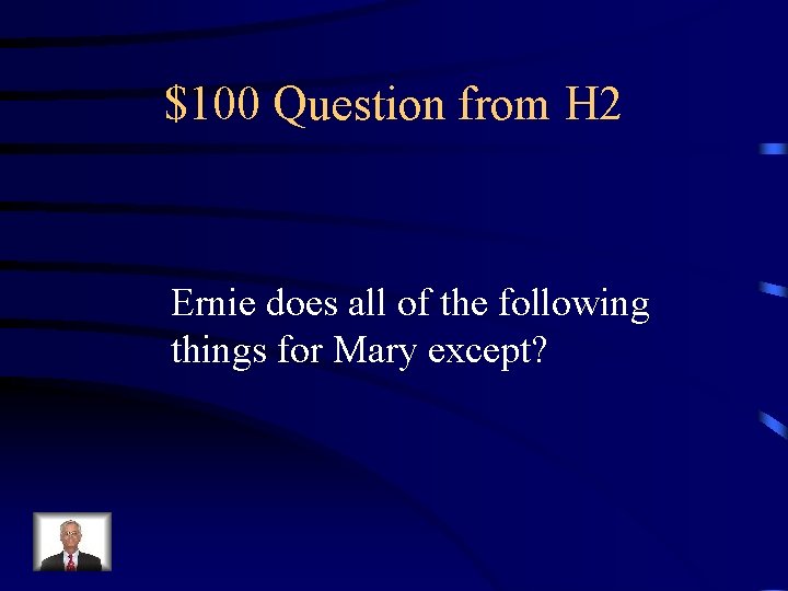 $100 Question from H 2 Ernie does all of the following things for Mary