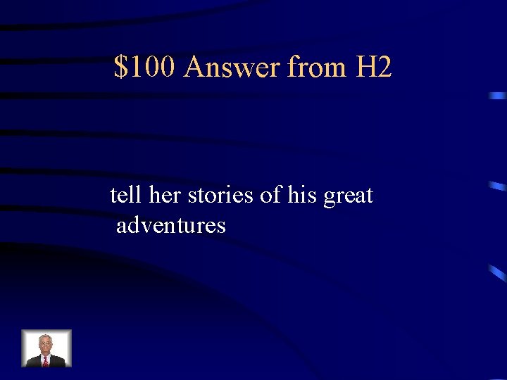 $100 Answer from H 2 tell her stories of his great adventures 