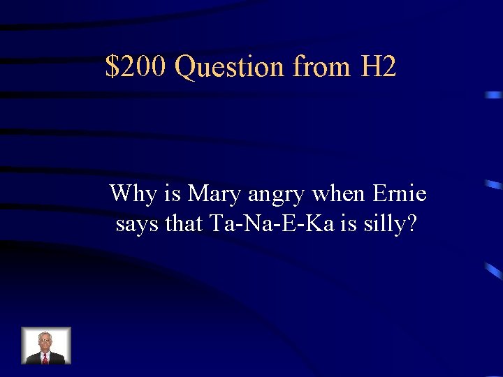 $200 Question from H 2 Why is Mary angry when Ernie says that Ta-Na-E-Ka