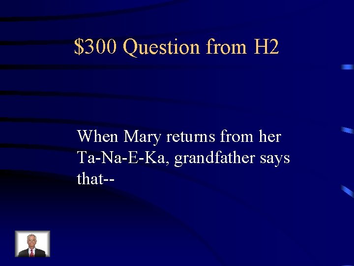 $300 Question from H 2 When Mary returns from her Ta-Na-E-Ka, grandfather says that--
