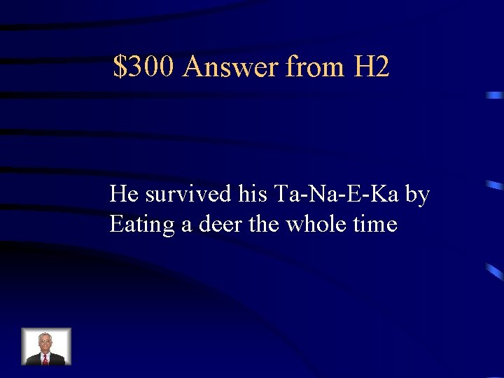 $300 Answer from H 2 He survived his Ta-Na-E-Ka by Eating a deer the