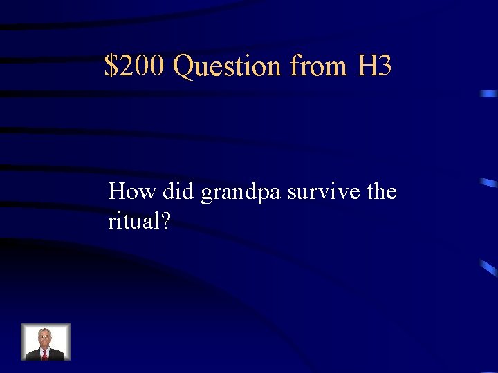 $200 Question from H 3 How did grandpa survive the ritual? 