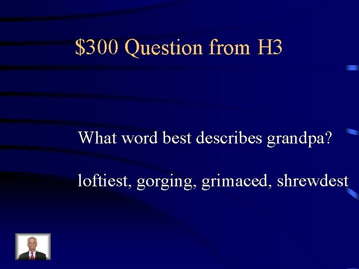 $300 Question from H 3 What word best describes grandpa? loftiest, gorging, grimaced, shrewdest