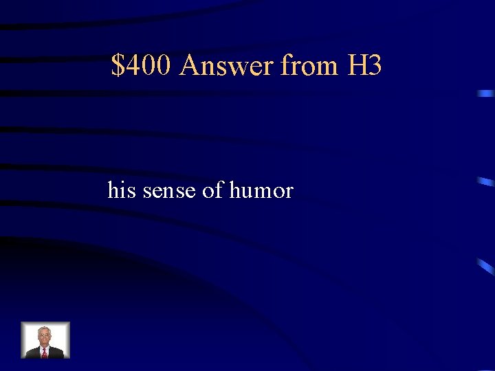 $400 Answer from H 3 his sense of humor 