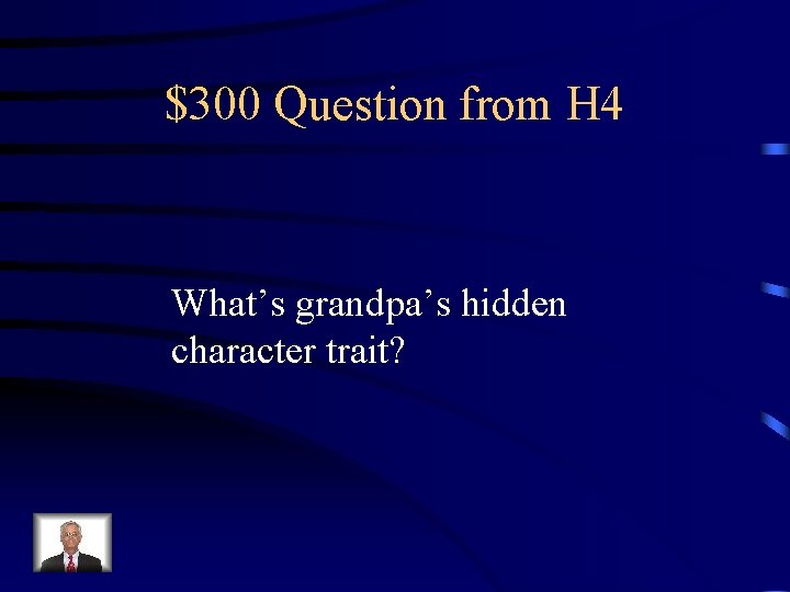 $300 Question from H 4 What’s grandpa’s hidden character trait? 