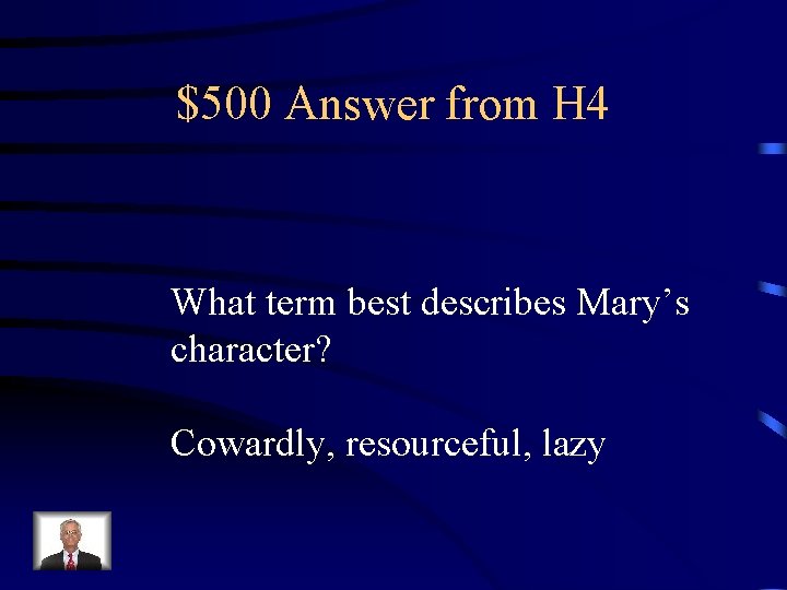 $500 Answer from H 4 What term best describes Mary’s character? Cowardly, resourceful, lazy