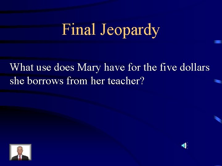 Final Jeopardy What use does Mary have for the five dollars she borrows from