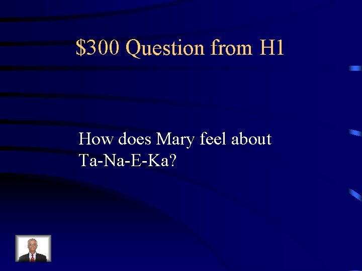 $300 Question from H 1 How does Mary feel about Ta-Na-E-Ka? 