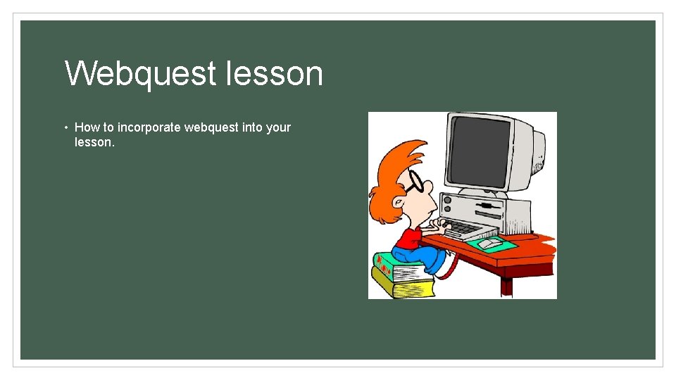 Webquest lesson • How to incorporate webquest into your lesson. 