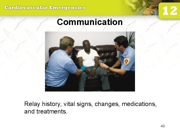 Communication Relay history, vital signs, changes, medications, and treatments. 40 