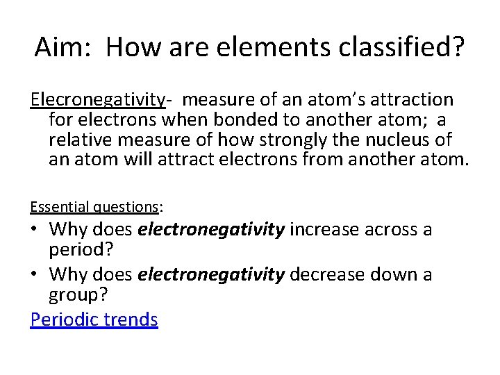 Aim: How are elements classified? Elecronegativity- measure of an atom’s attraction for electrons when