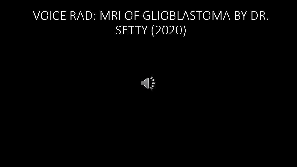 VOICE RAD: MRI OF GLIOBLASTOMA BY DR. SETTY (2020) 