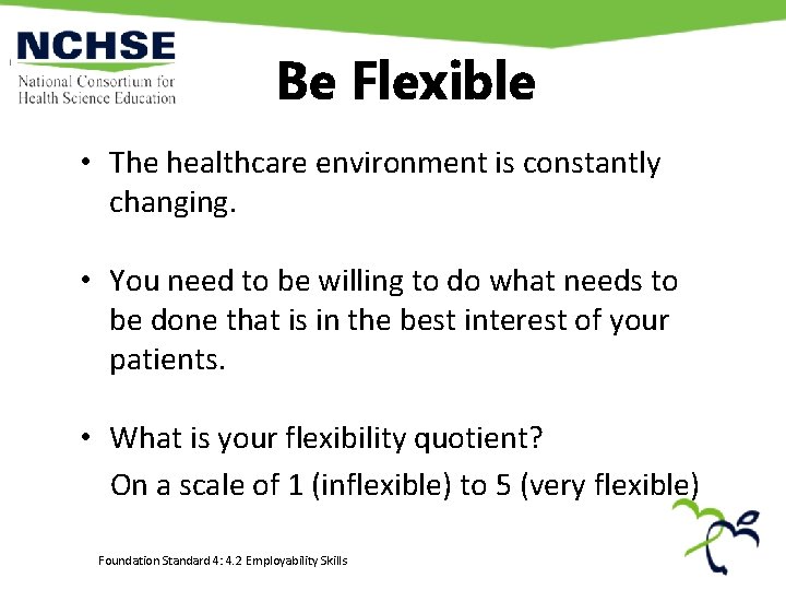 Be Flexible • The healthcare environment is constantly changing. • You need to be Be Flexible • The healthcare environment is constantly changing. • You need to be