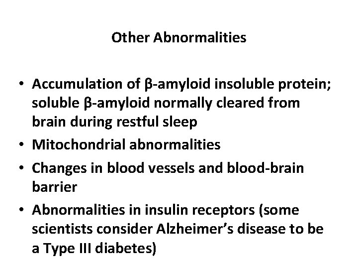 Other Abnormalities • Accumulation of β-amyloid insoluble protein; soluble β-amyloid normally cleared from brain