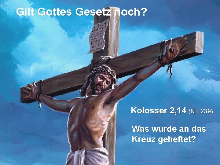 Gilt Gottes Gesetz noch? Kolosser 2, 14 (NT 239) Was wurde an das Kreuz