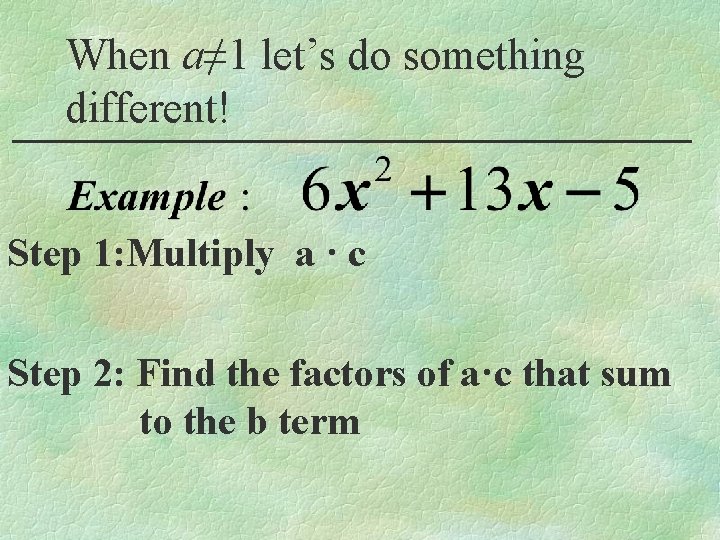 When a≠ 1 let’s do something different! Step 1: Multiply a · c Step