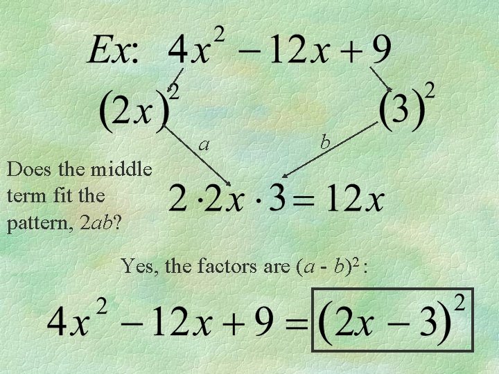 a b Does the middle term fit the pattern, 2 ab? Yes, the factors