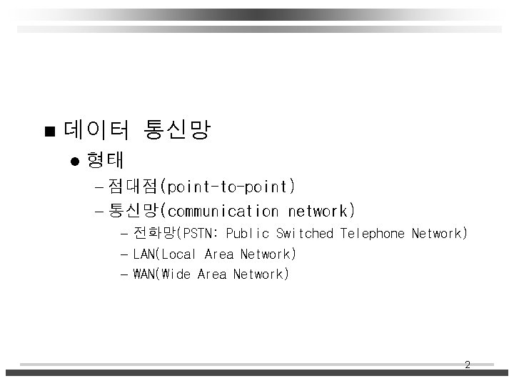 n 데이터 통신망 l 형태 - 점대점(point-to-point) - 통신망(communication network) - 전화망(PSTN: Public Switched