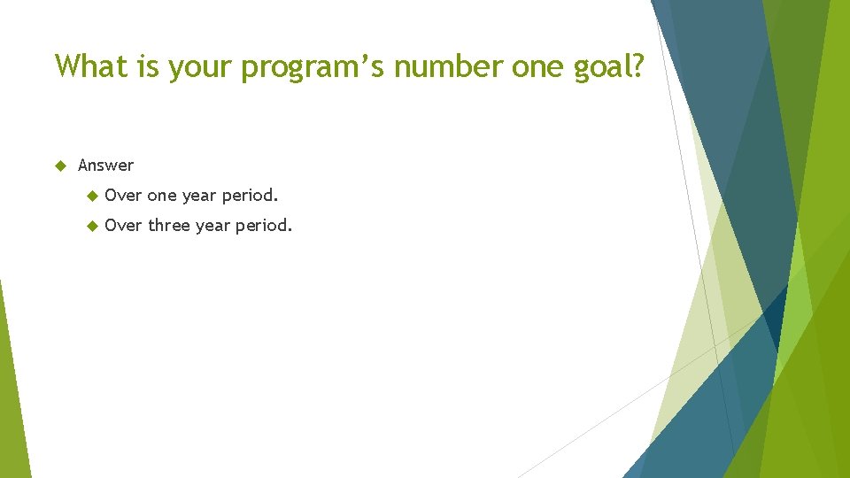 What is your program’s number one goal? Answer Over one year period. Over three