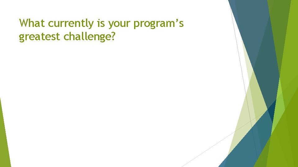 What currently is your program’s greatest challenge? 