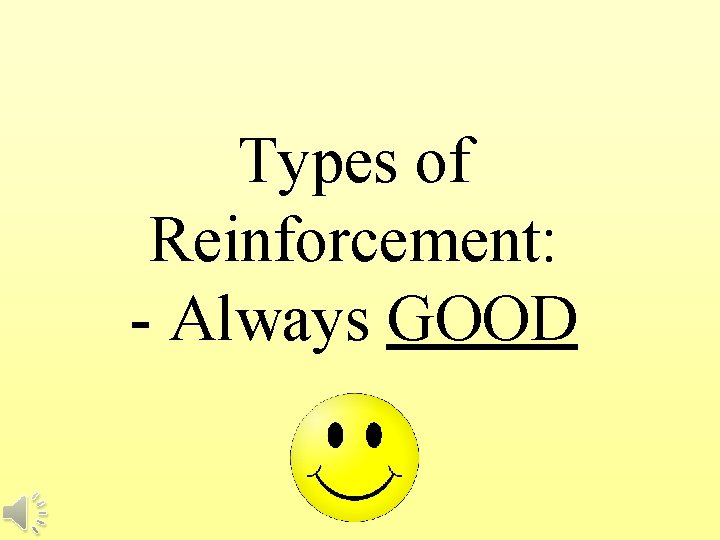 Types of Reinforcement: - Always GOOD 